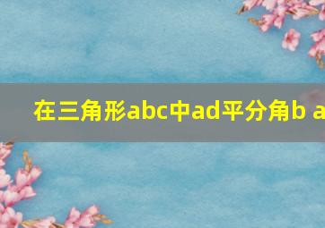 在三角形abc中ad平分角b a